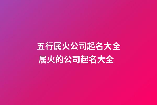 五行属火公司起名大全 属火的公司起名大全-第1张-公司起名-玄机派